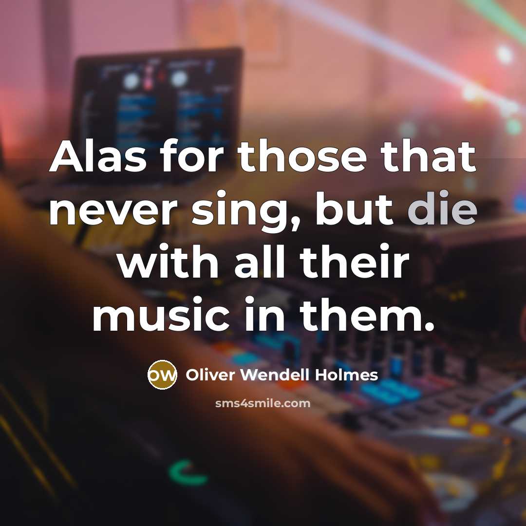 “Alas for those that never sing, but die with all…” quote by Oliver Wendell Holmes