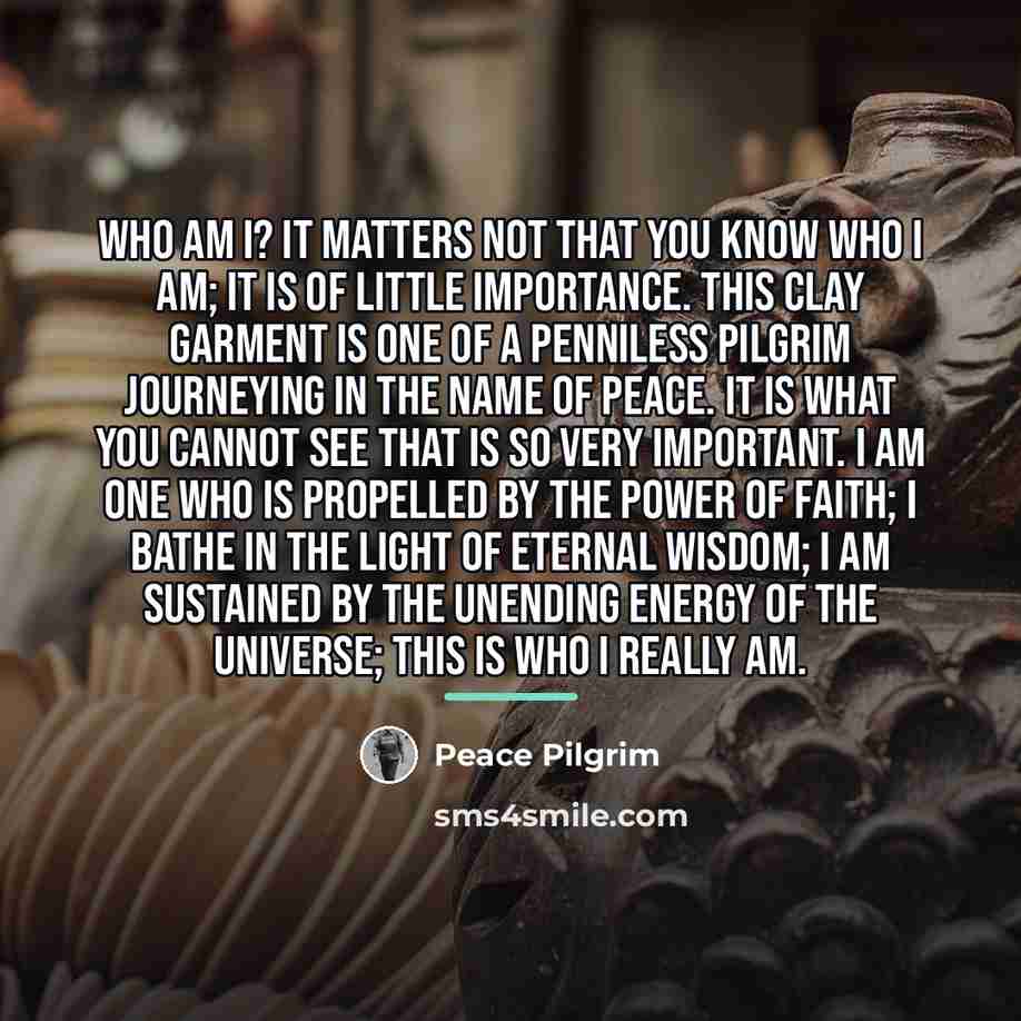 “Who am I? It matters not that you know who…” quote by Peace Pilgrim