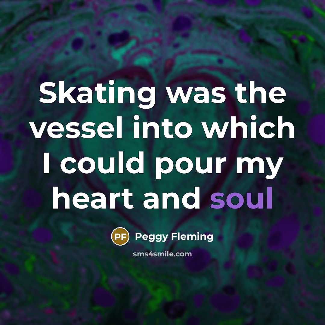 “Skating was the vessel into which I could pour my…” quote by Peggy Fleming
