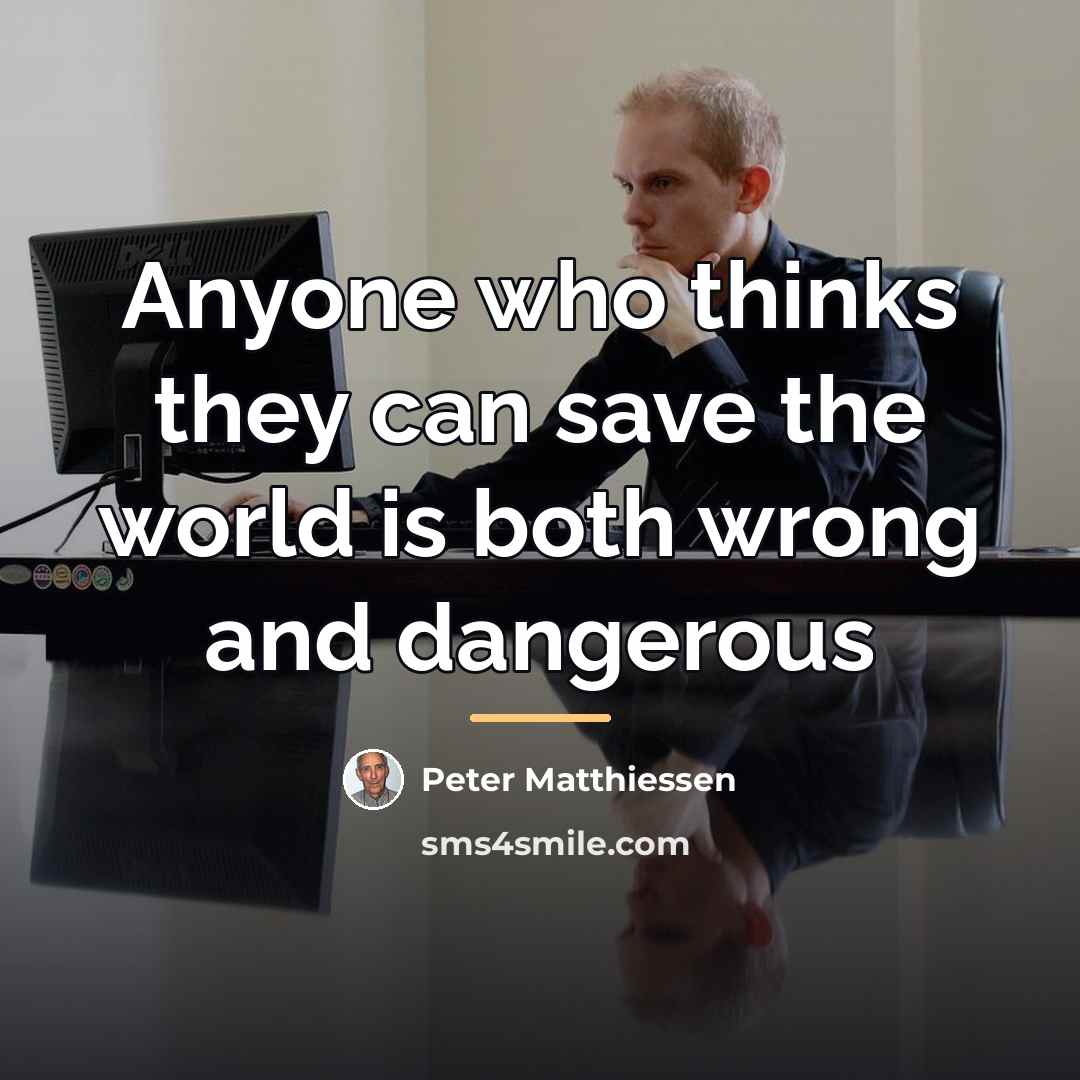 “Anyone who thinks they can save the world is both…” quote by Peter Matthiessen