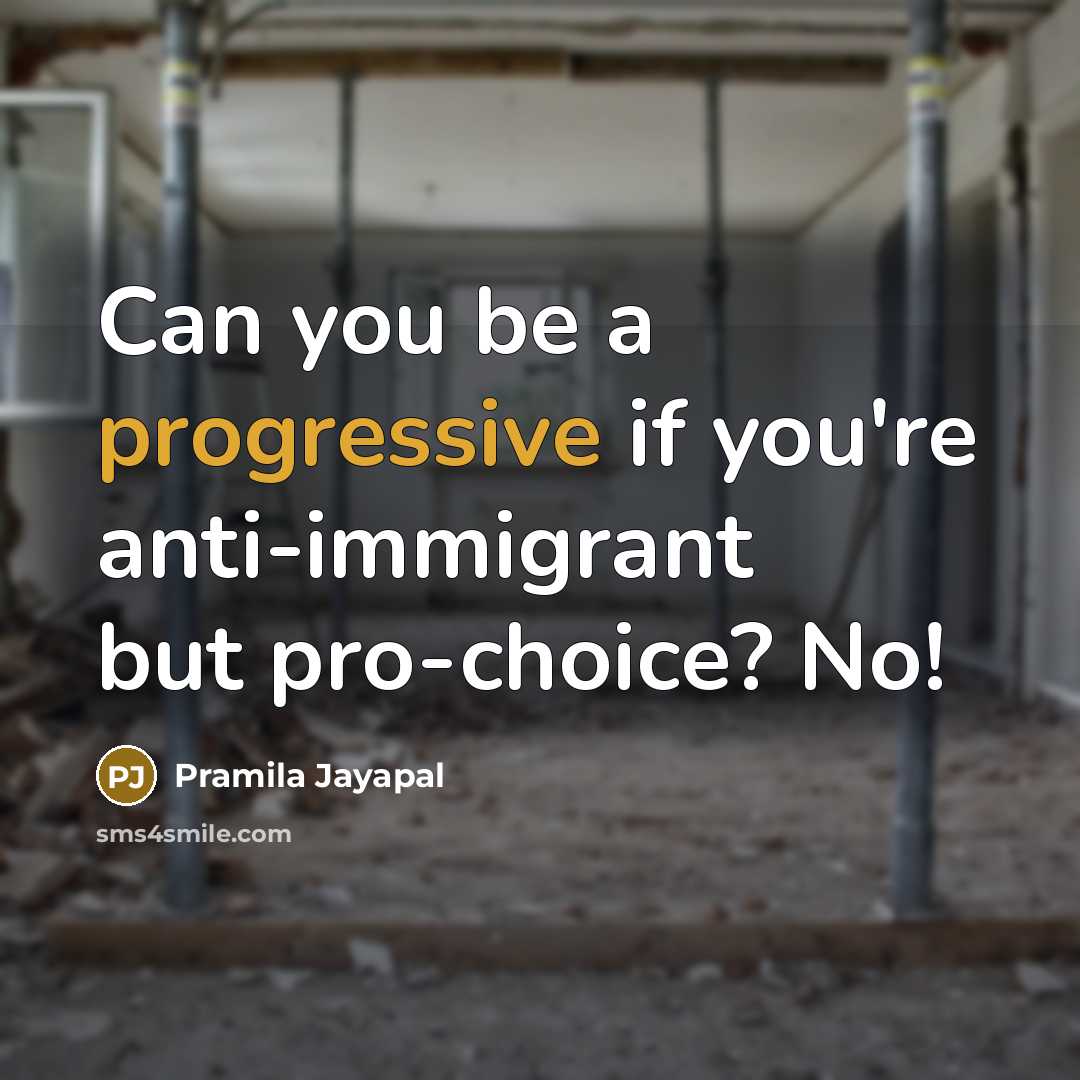 “Can you be a progressive if you're anti-immigrant but pro-choice? No!” quote by Pramila Jayapal