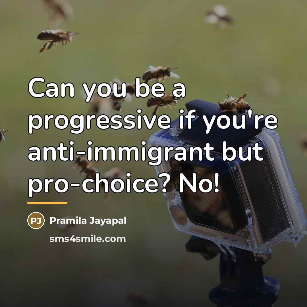 “Can you be a progressive if you're anti-immigrant but pro-choice?…” quote by Pramila Jayapal