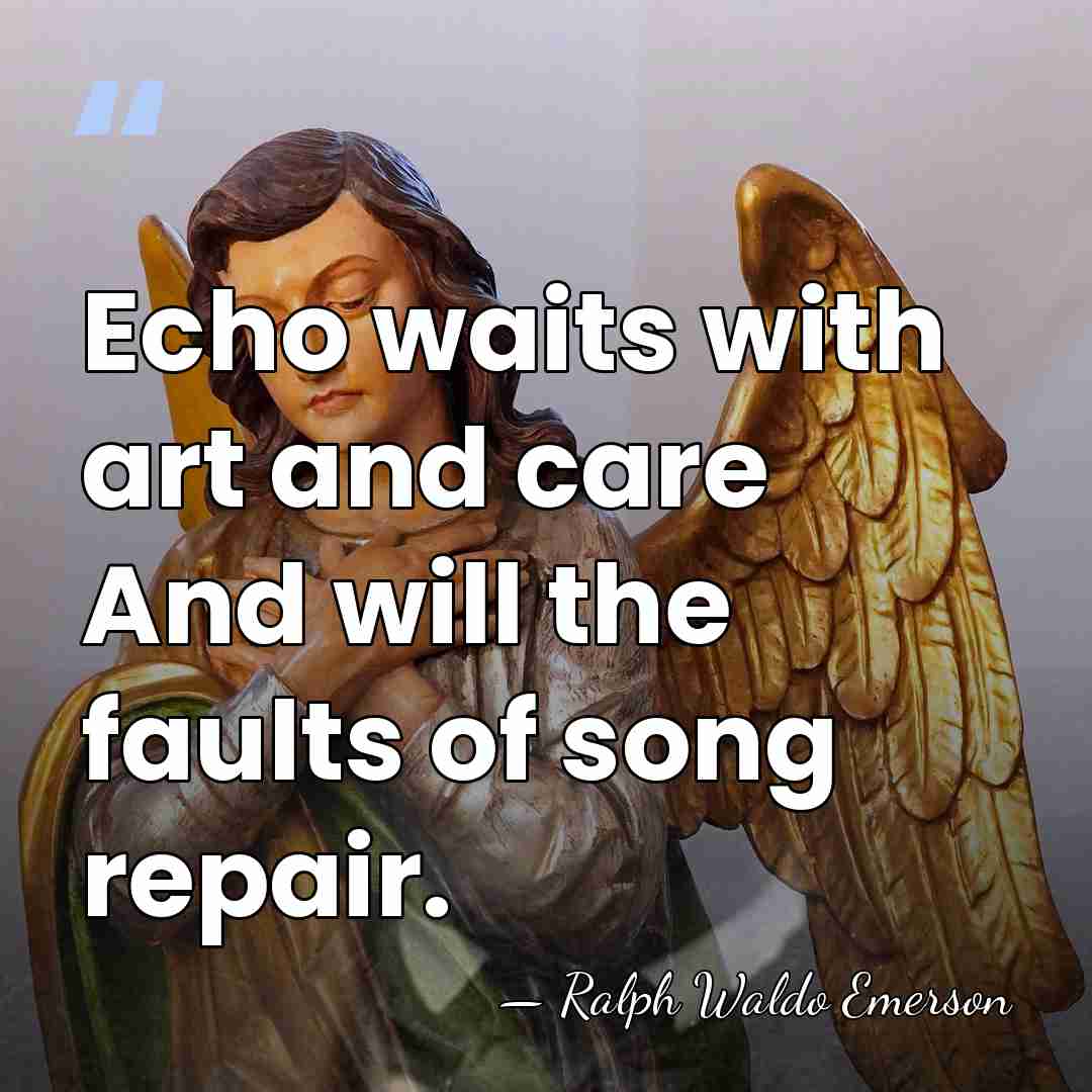 Echo waits with art and care And will the faults of song&hellip; - Ralph Waldo Emerson