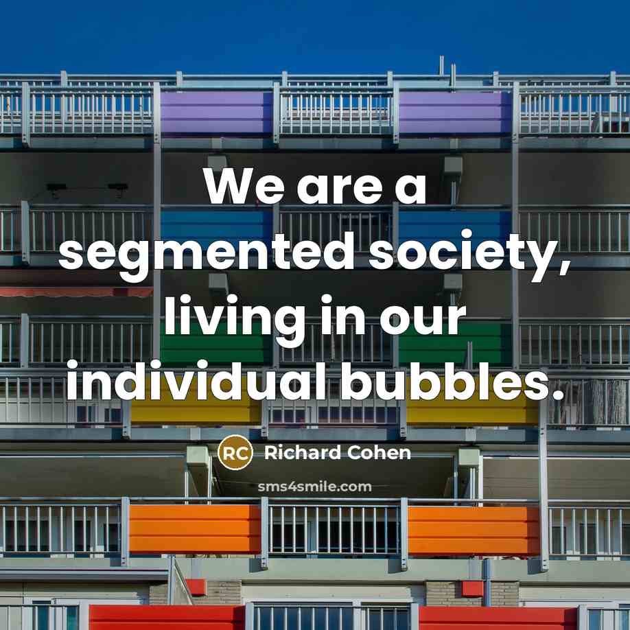 “We are a segmented society, living in our individual bubbles.…” quote by Richard Cohen