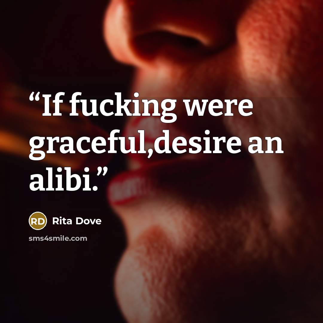 “If fucking were graceful,desire an alibi.” quote by Rita Dove