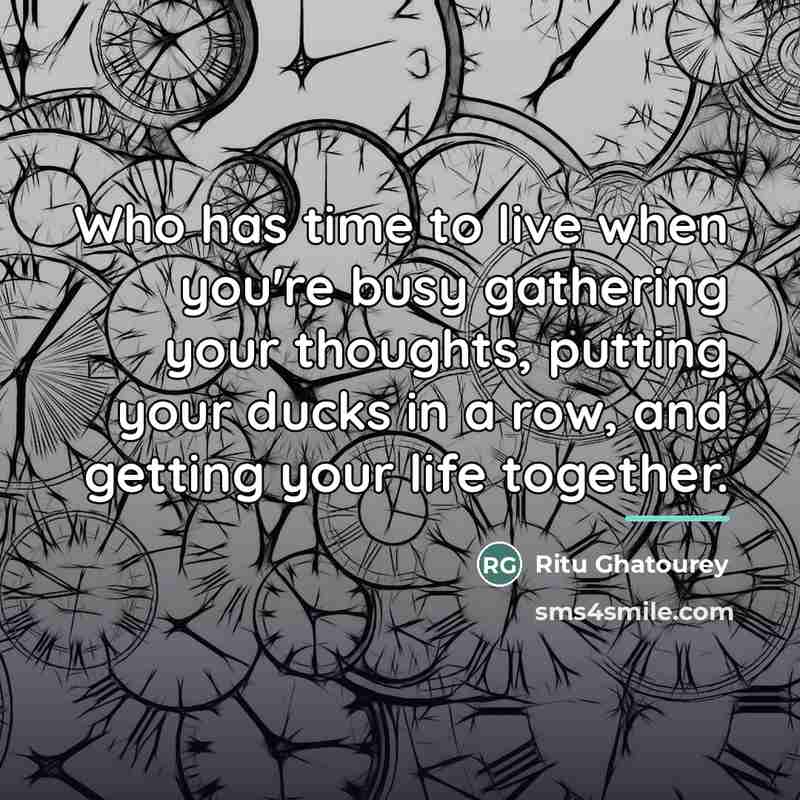 “Who has time to live when you're busy gathering your…” quote by Ritu Ghatourey