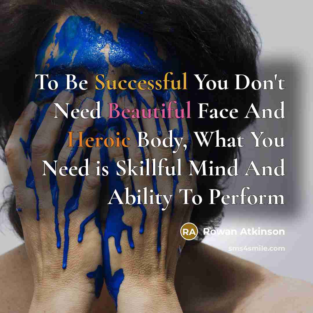 “To Be Successful You Don't Need Beautiful Face And Heroic…” quote by Rowan Atkinson