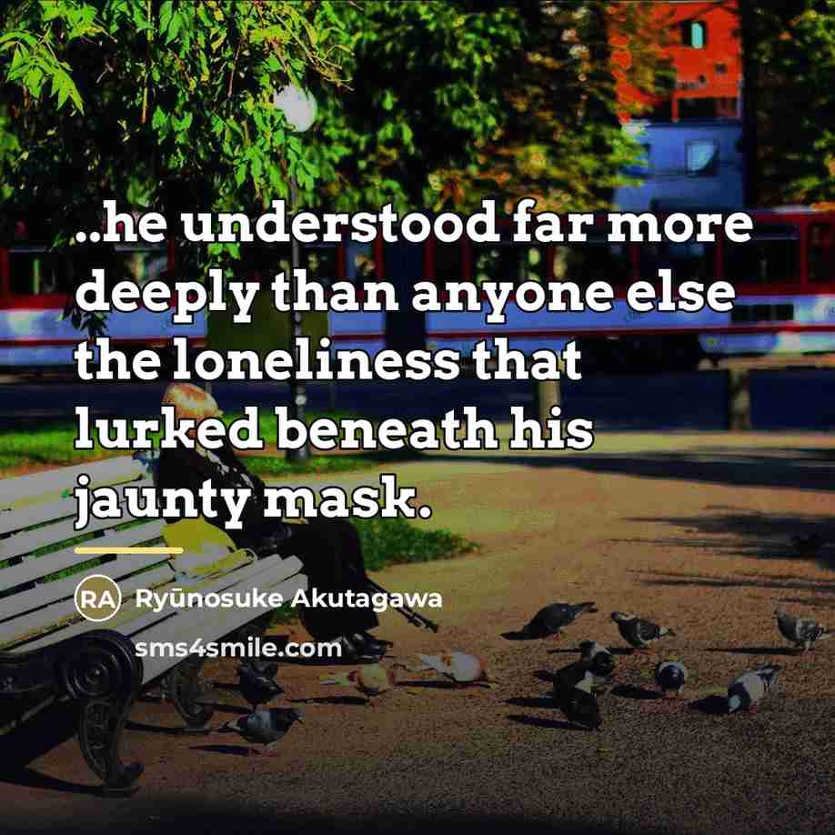 “..he understood far more deeply than anyone else the loneliness…” quote by Ryūnosuke Akutagawa