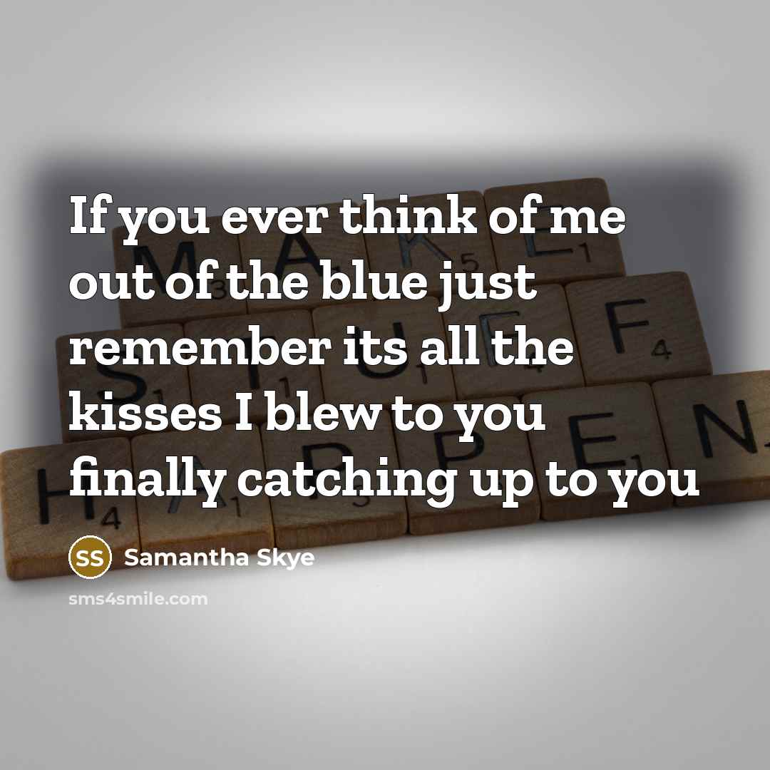 “If you ever think of me out of the blue just remember its all the kisses I blew to you finally catching up to you” quote by Samantha Skye