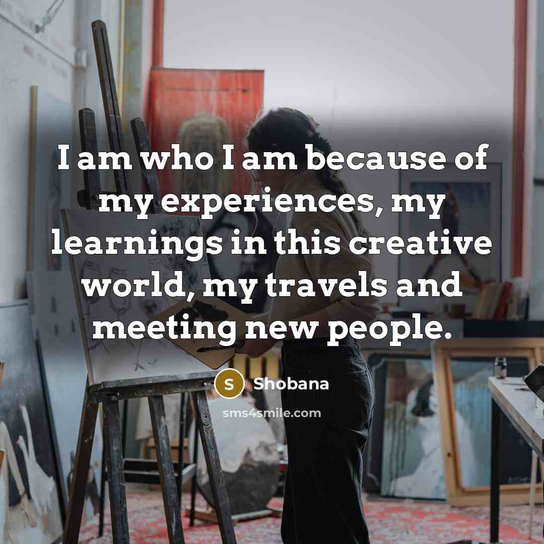 “I am who I am because of my experiences, my…” quote by Shobana