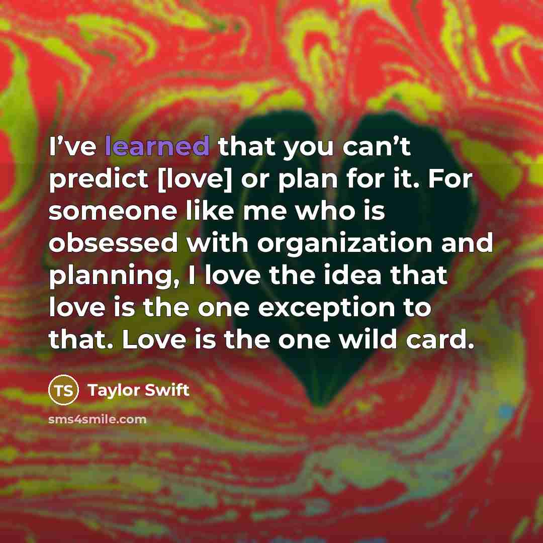 “I’ve learned that you can’t predict [love] or plan for…” quote by Taylor Swift