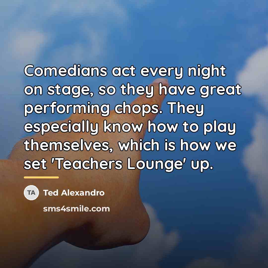 “Comedians act every night on stage, so they have great…” quote by Ted Alexandro
