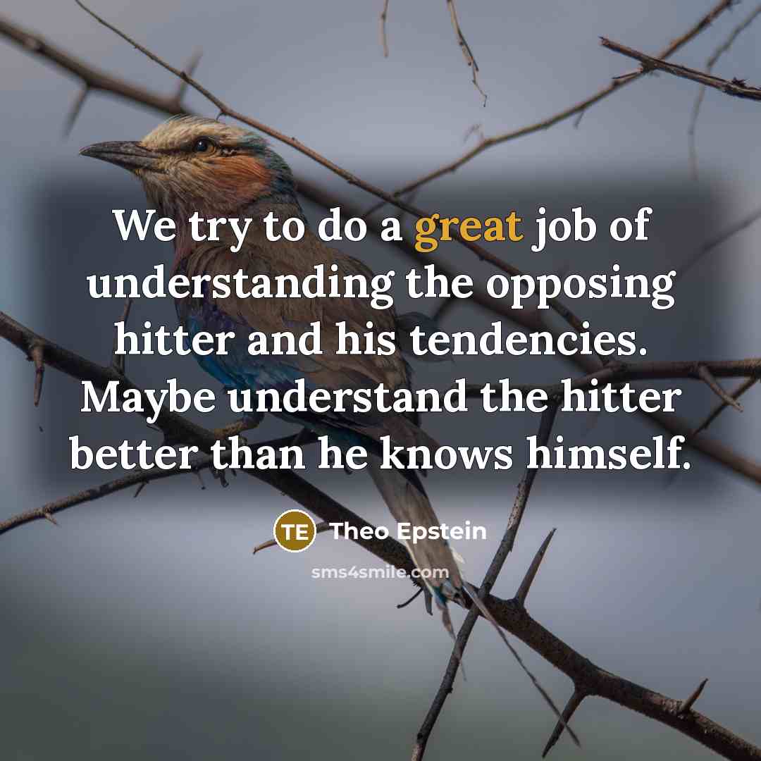 “We try to do a great job of understanding the…” quote by Theo Epstein