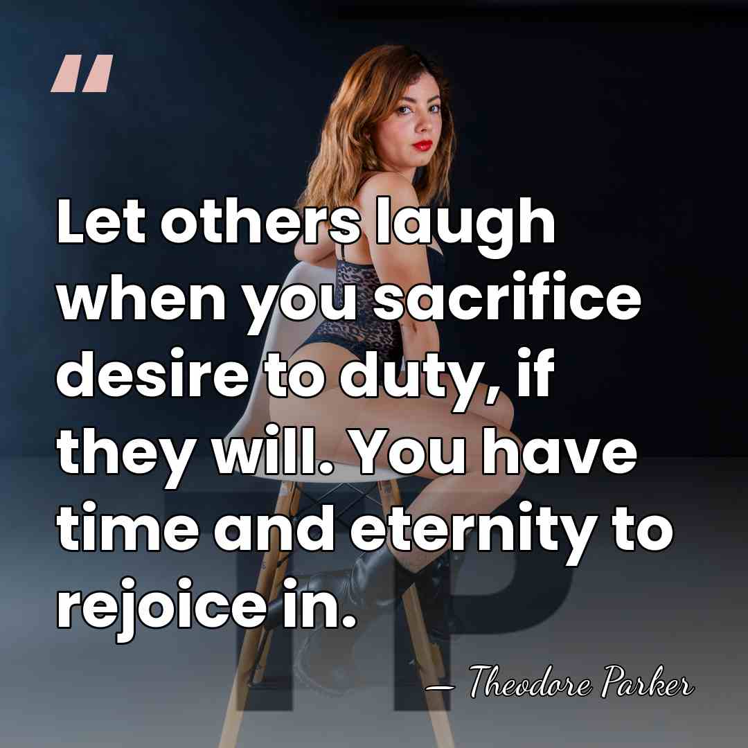 Let others laugh when you sacrifice desire to duty, if they will.&hellip; - Theodore Parker