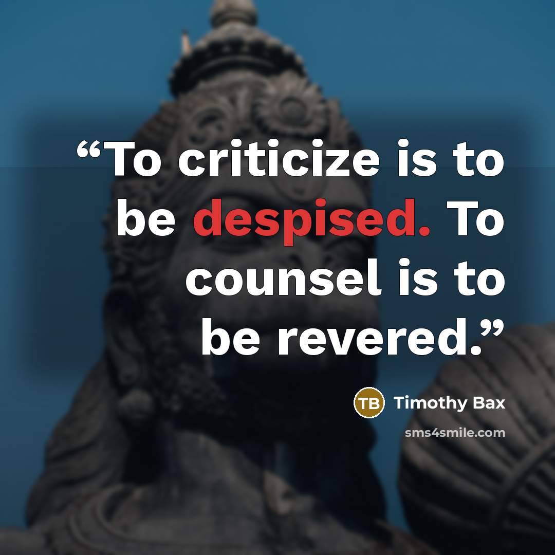 “To criticize is to be despised. To counsel is to be revered.” quote by Timothy Bax