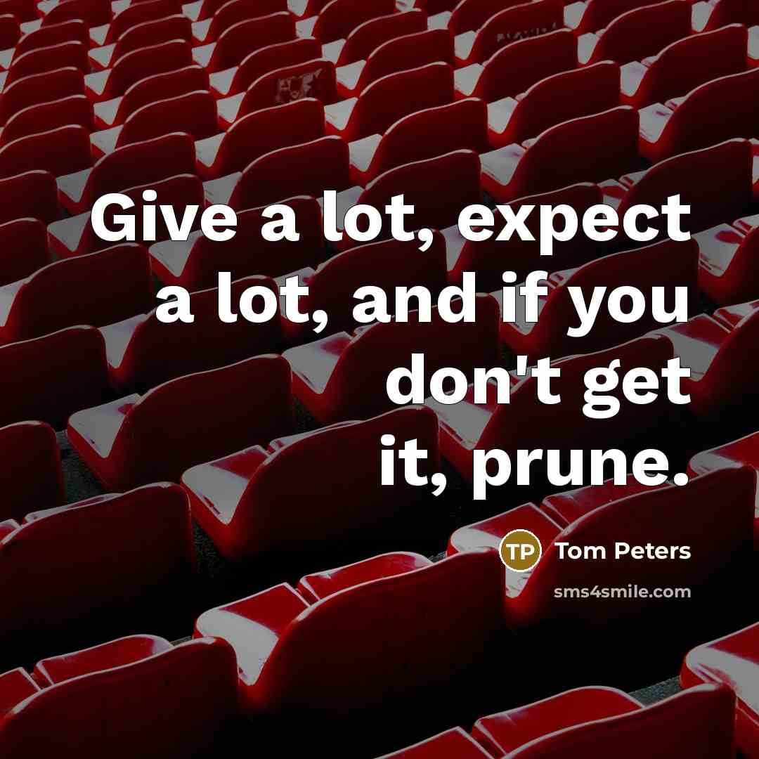 “Give a lot, expect a lot, and if you don't…” quote by Tom Peters