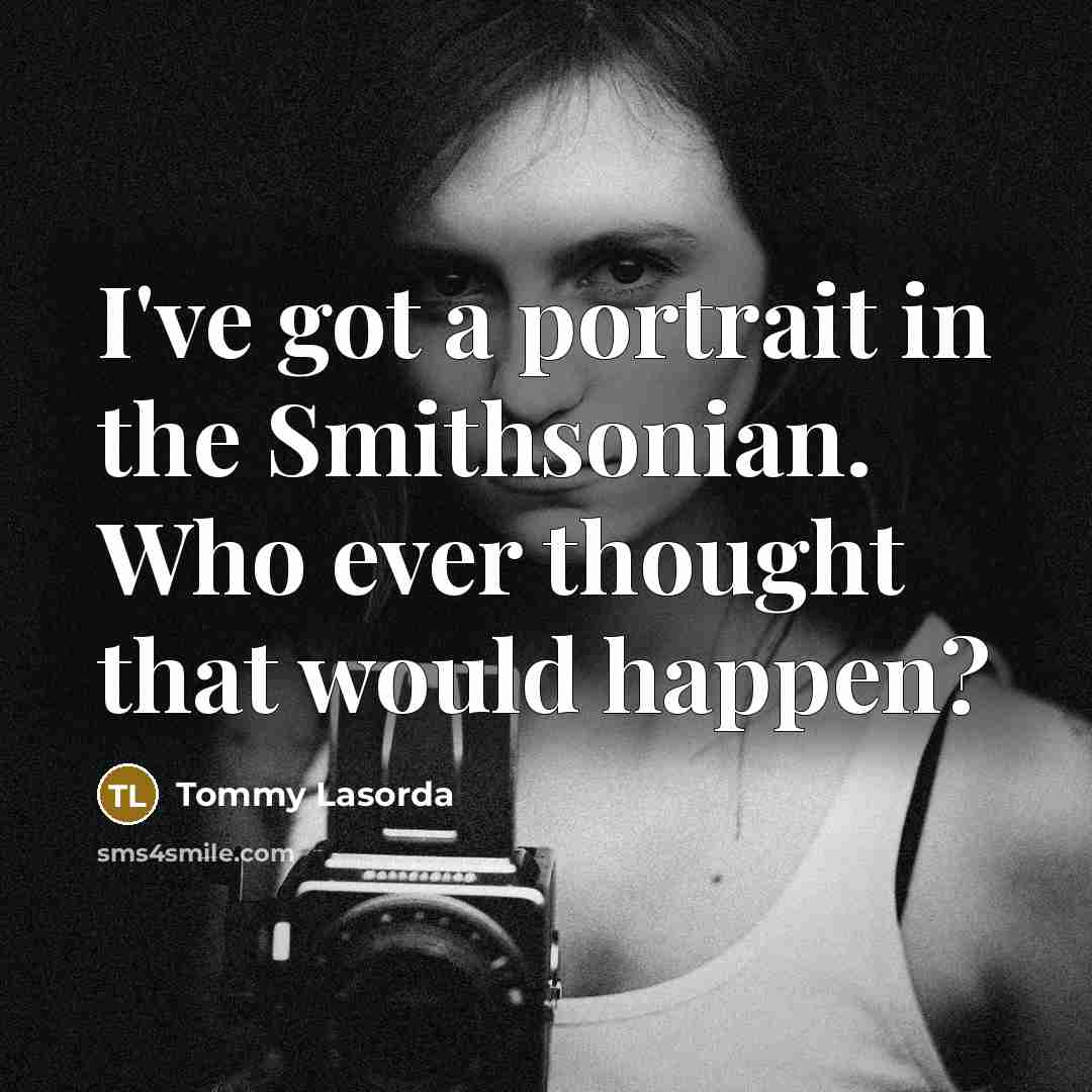 “I've got a portrait in the Smithsonian. Who ever thought…” quote by Tommy Lasorda