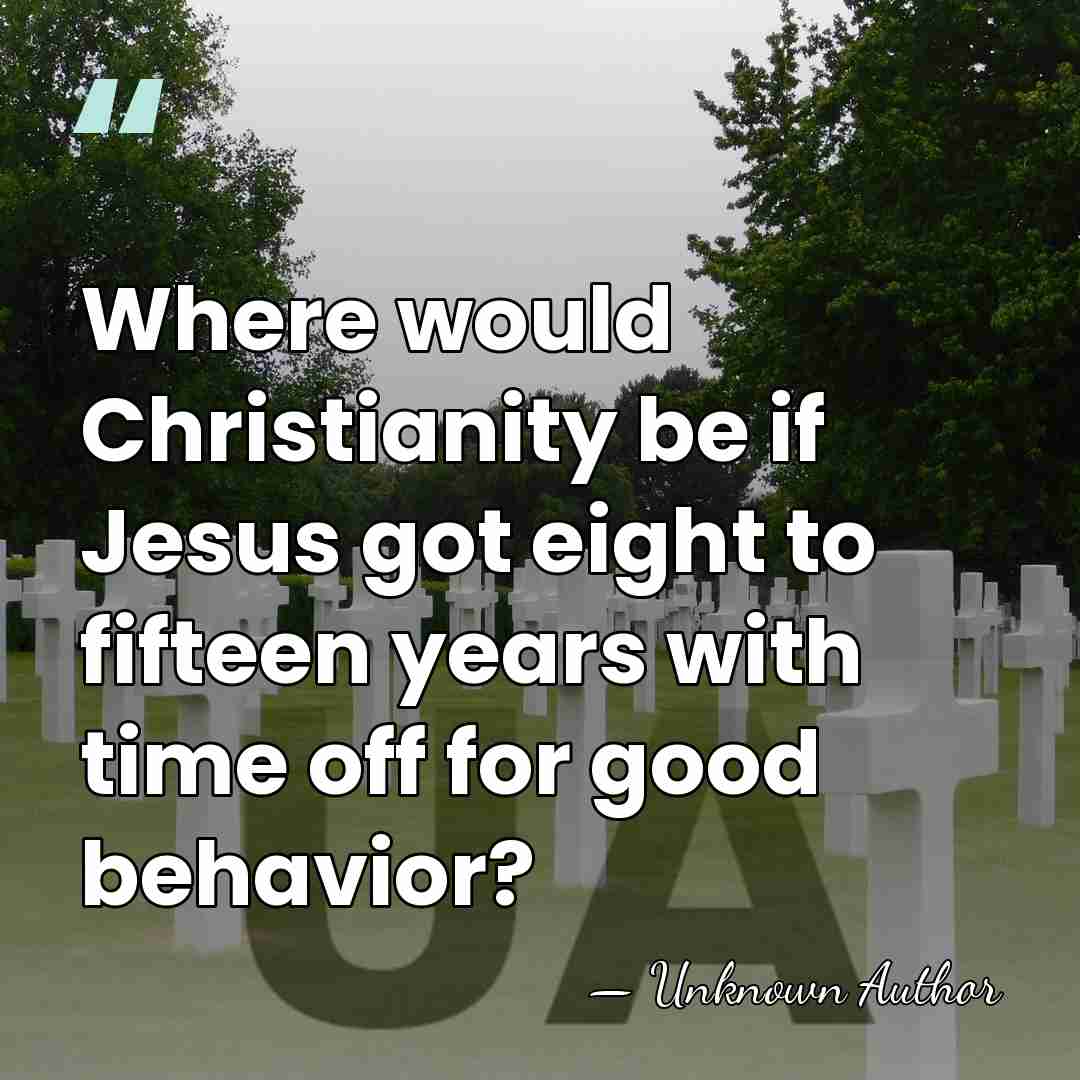 Where would Christianity be if Jesus got eight to fifteen years with&hellip; - Unknown Author