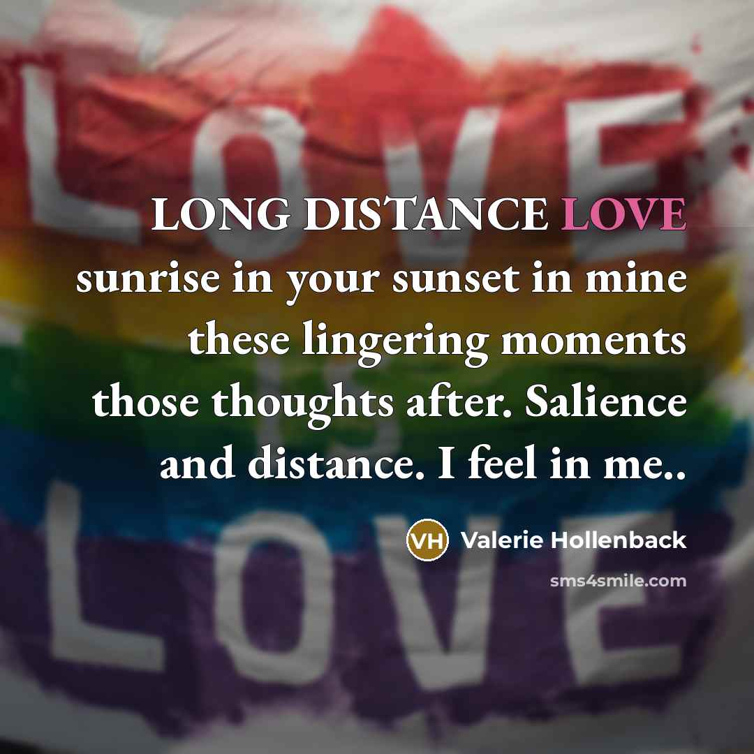 “LONG DISTANCE LOVE sunrise in your sunset in mine these lingering moments those thoughts after. Salience and distance. I feel in me..” quote by Valerie Hollenback