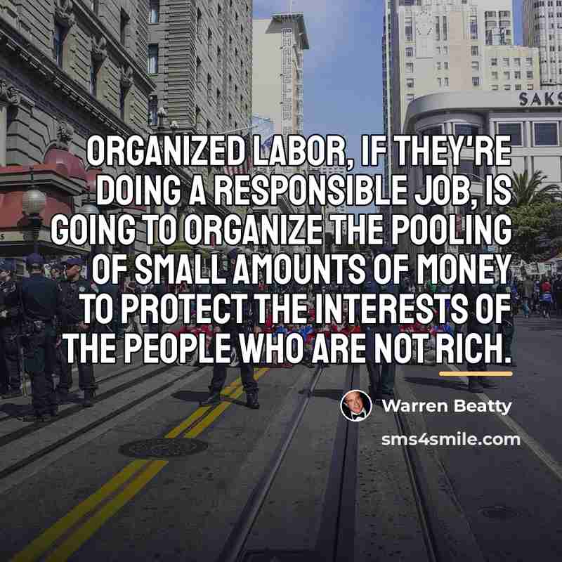 “Organized labor, if they're doing a responsible job, is going…” quote by Warren Beatty