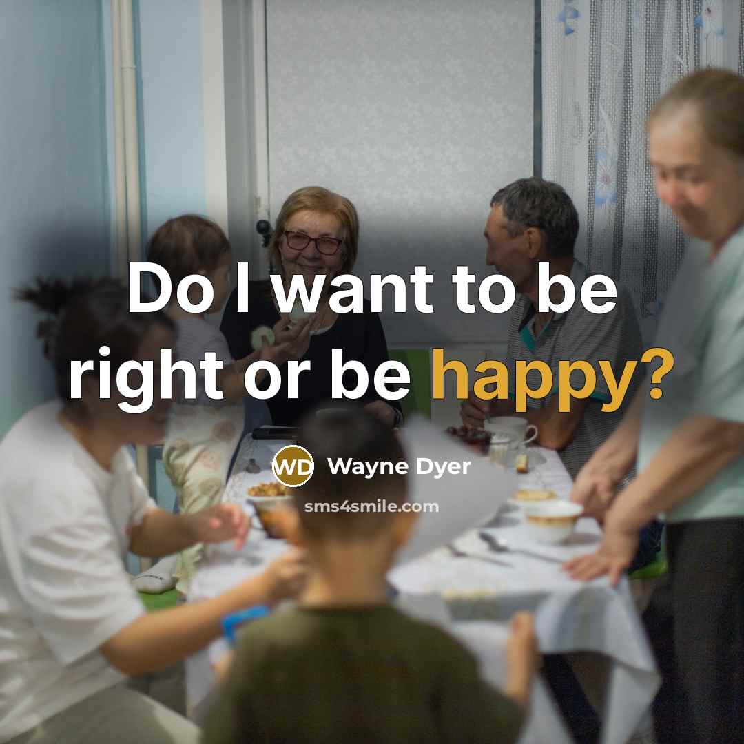 “Do I want to be right or be happy?” quote by Wayne Dyer