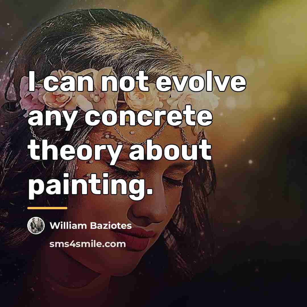 “I can not evolve any concrete theory about painting.…” quote by William Baziotes