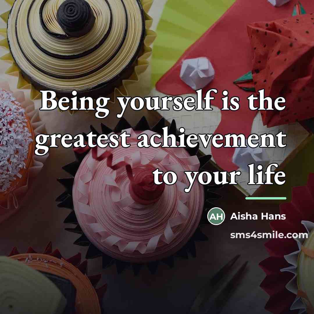 “Being yourself is the greatest achievement to your life…” quote by Aisha Hans