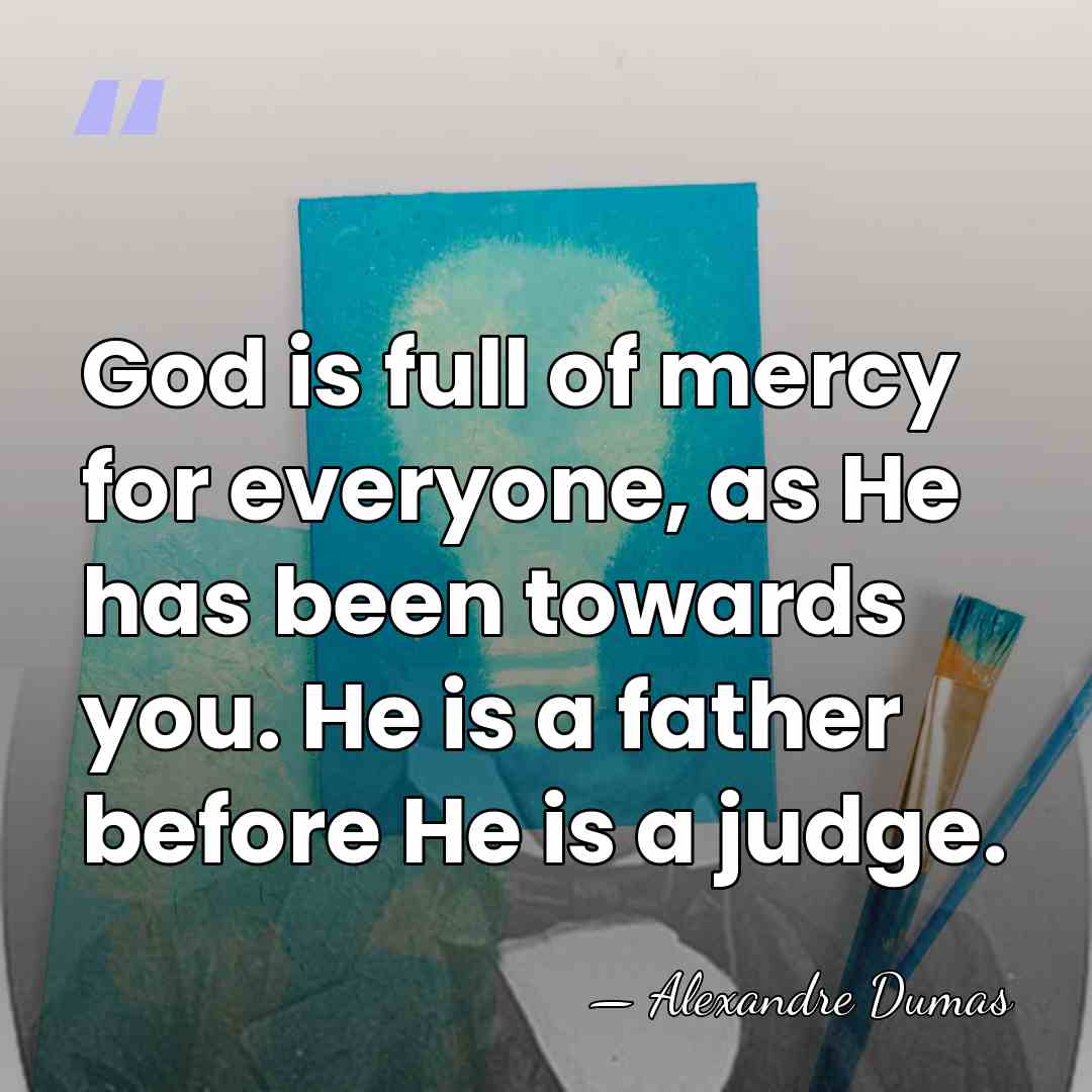 God is full of mercy for everyone, as He has been towards&hellip; - Alexandre Dumas