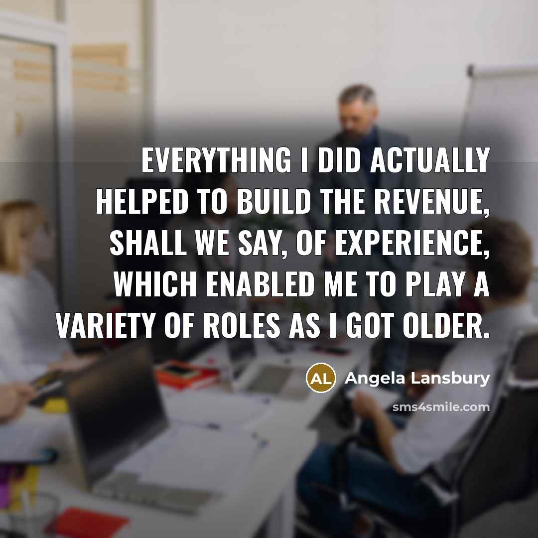 “Everything I did actually helped to build the revenue, shall…” quote by Angela Lansbury