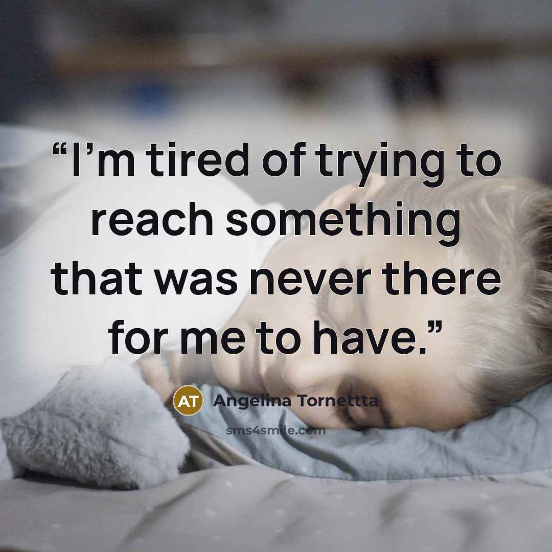 “I'm tired of trying to reach something that was never there for me to have.” quote by Angelina Tornettta