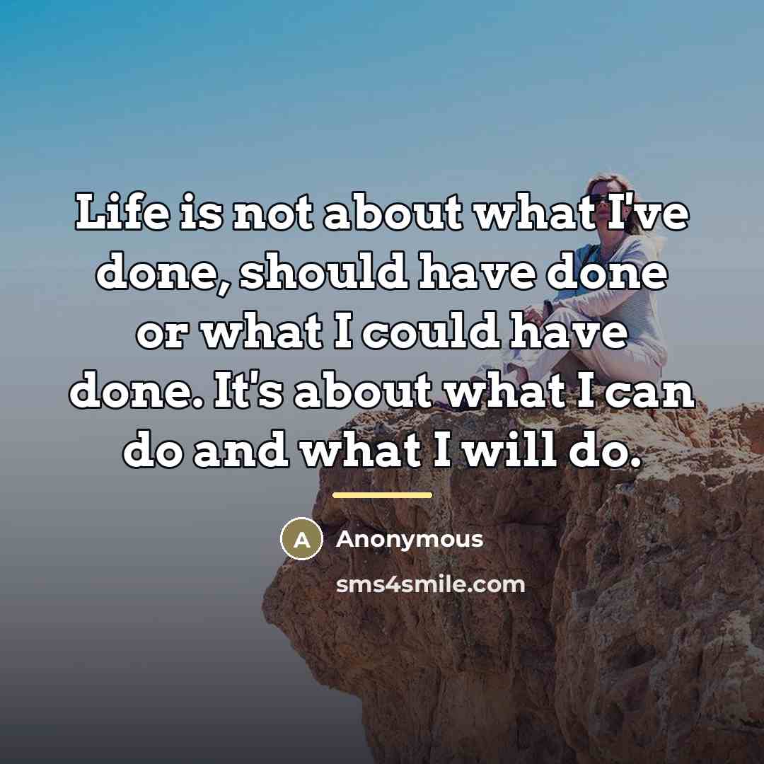 “Life is not about what I've done, should have done…” quote by Anonymous