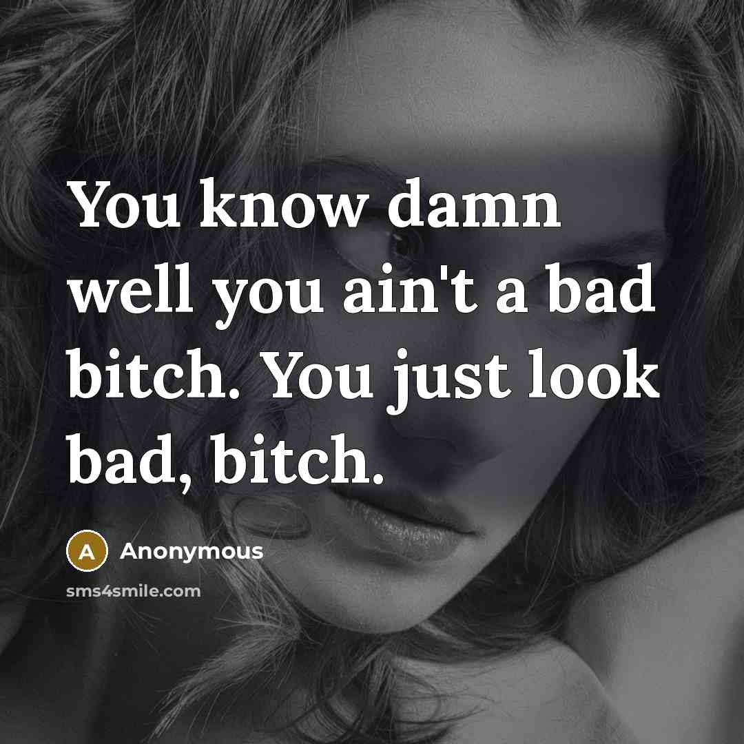 “You know damn well you ain't a bad bitch. You…” quote by Anonymous