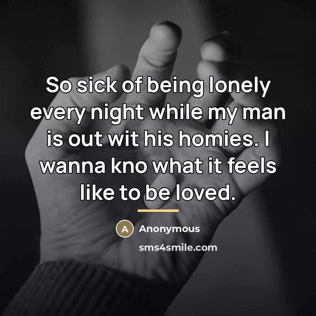 “So sick of being lonely every night while my man…” quote by Anonymous