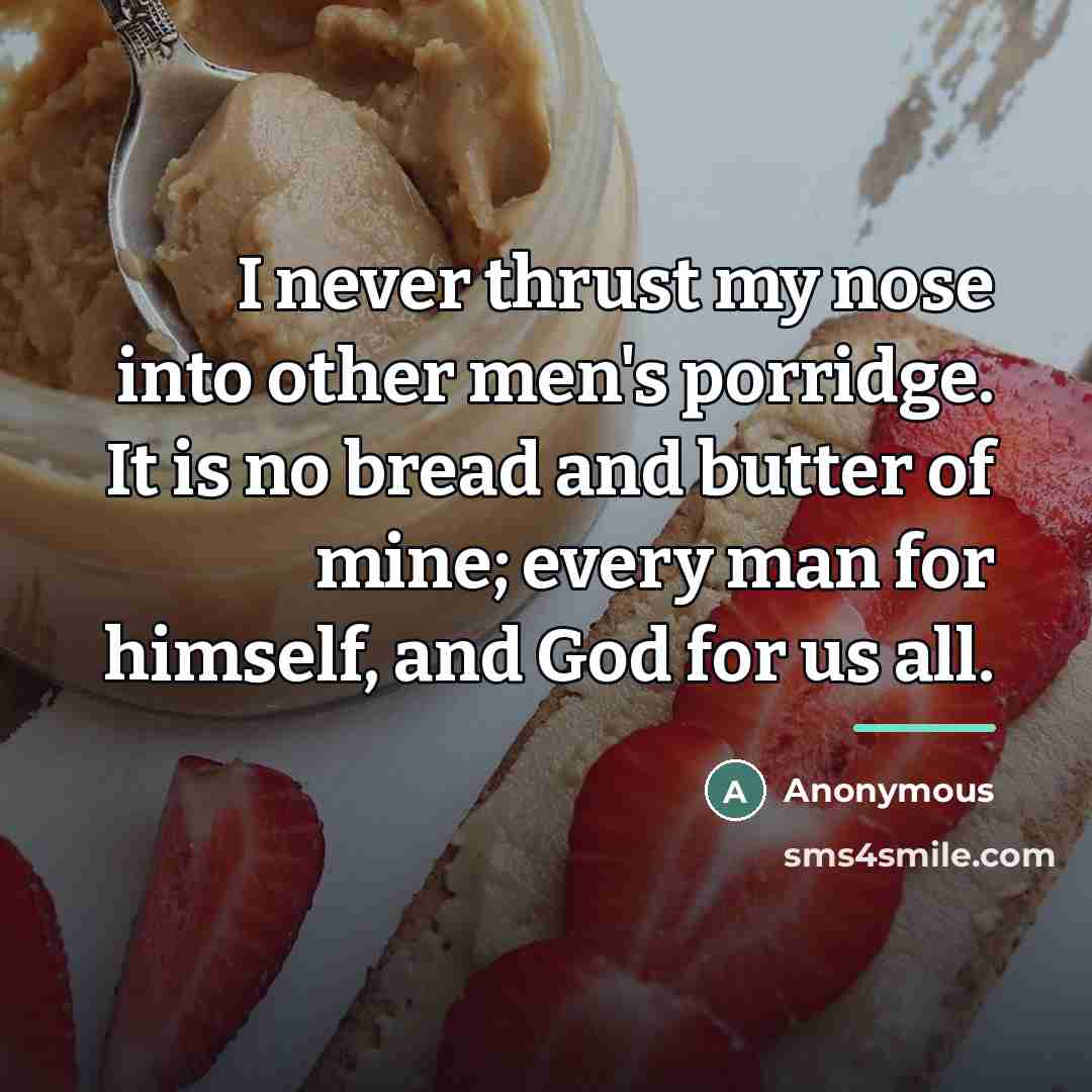 “I never thrust my nose into other men's porridge. It…” quote by Anonymous