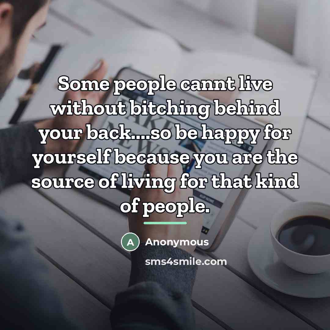 “Some people cannt live without bitching behind your back....so be…” quote by Anonymous