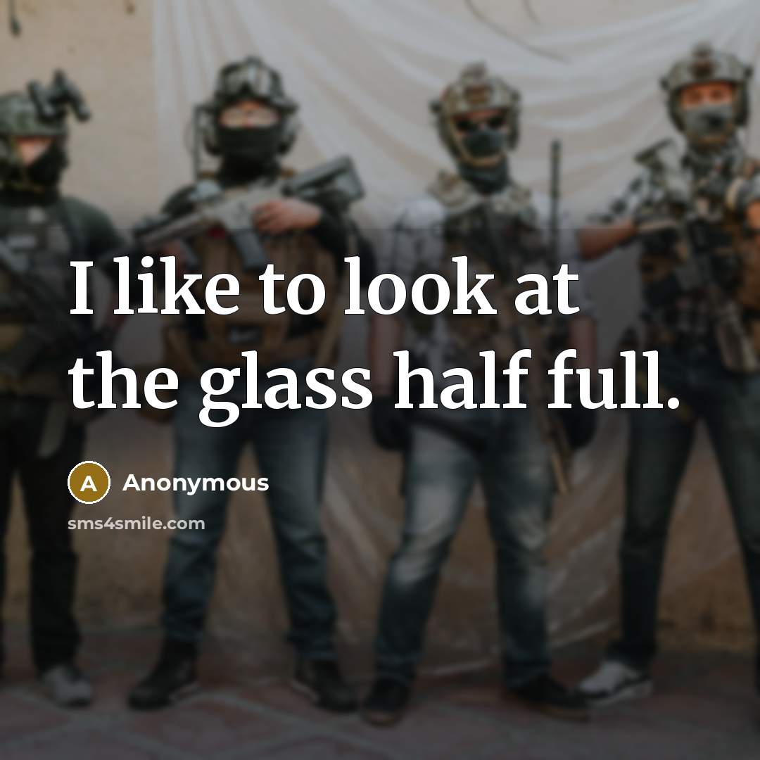 “I like to look at the glass half full.” quote by Anonymous