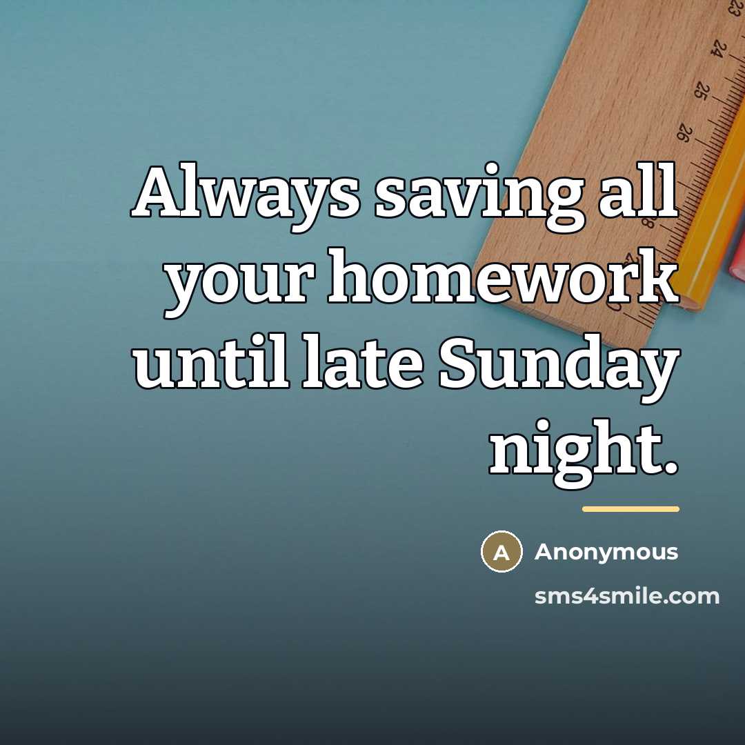 “Always saving all your homework until late Sunday night.…” quote by Anonymous
