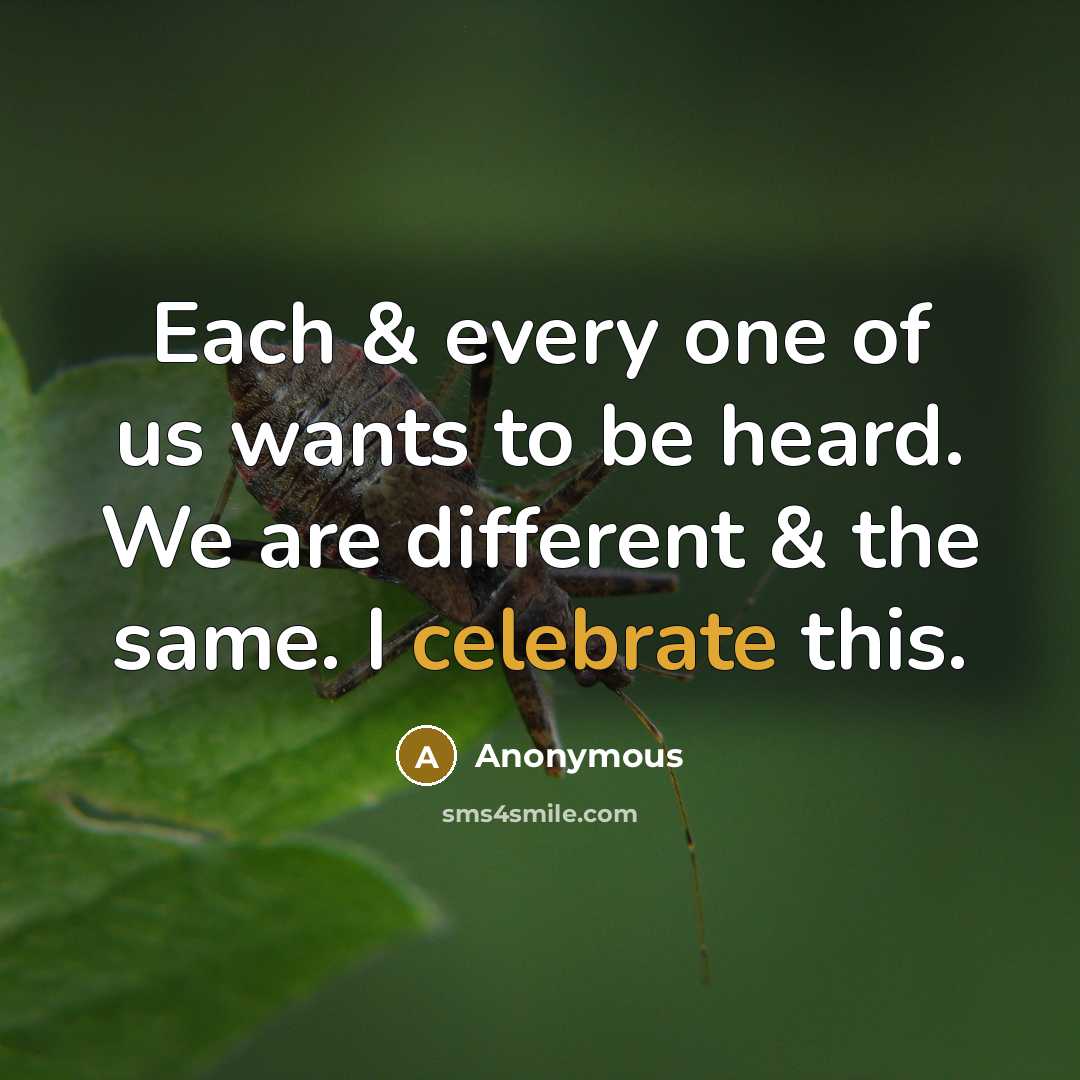 “Each & every one of us wants to be heard. We are different & the same. I celebrate this.” quote by Anonymous