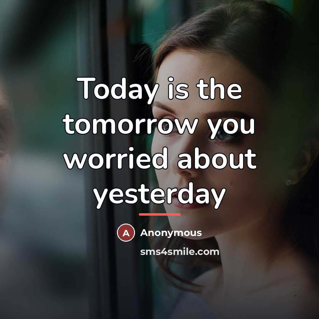 “Today is the tomorrow you worried about yesterday…” quote by Anonymous