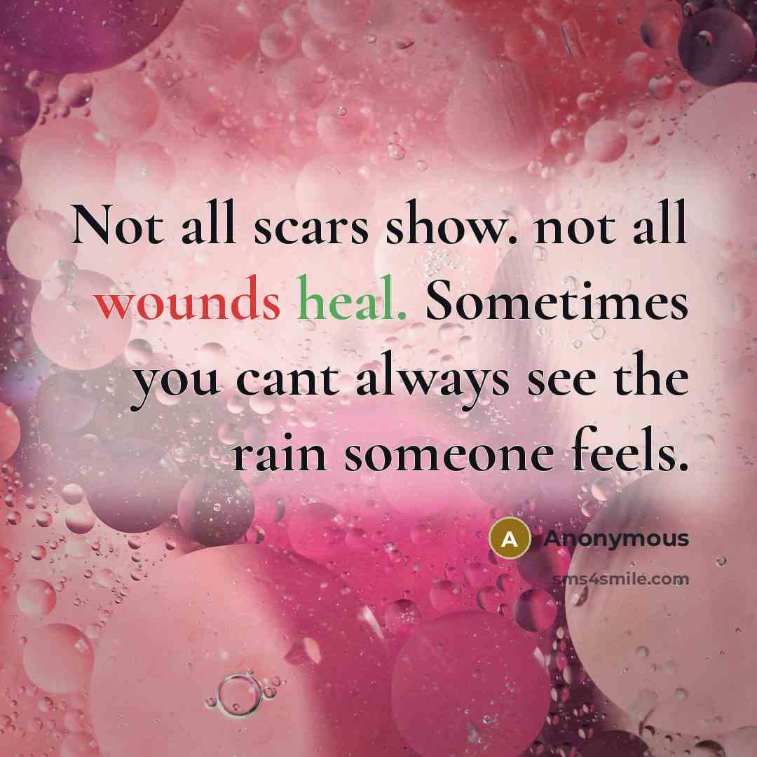 “Not all scars show. not all wounds heal. Sometimes you cant always see the rain someone feels.” quote by Anonymous