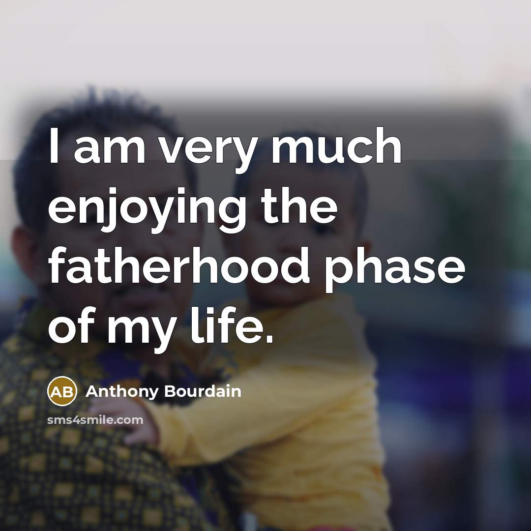 “I am very much enjoying the fatherhood phase of my…” quote by Anthony Bourdain