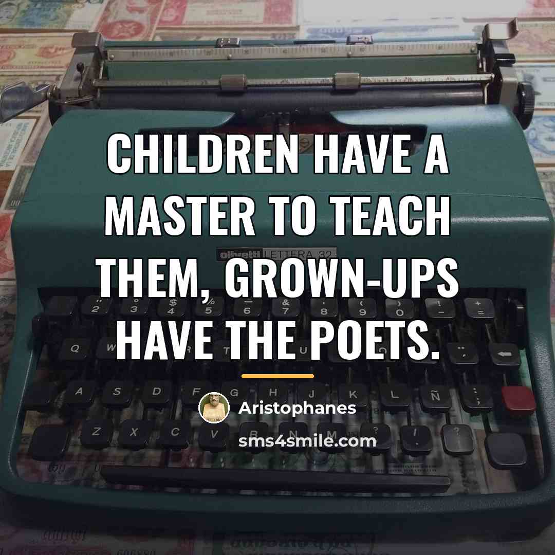 “Children have a master to teach them, grown-ups have the…” quote by Aristophanes