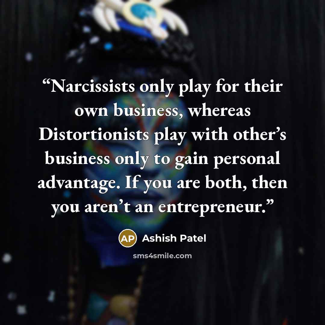 “Narcissists only play for their own business, whereas Distortionists play with other’s business only to gain personal advantage. If you are both, then you aren’t an entrepreneur.” quote by Ashish Patel