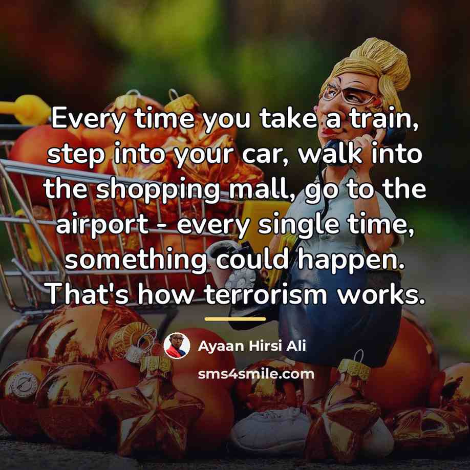 “Every time you take a train, step into your car,…” quote by Ayaan Hirsi Ali