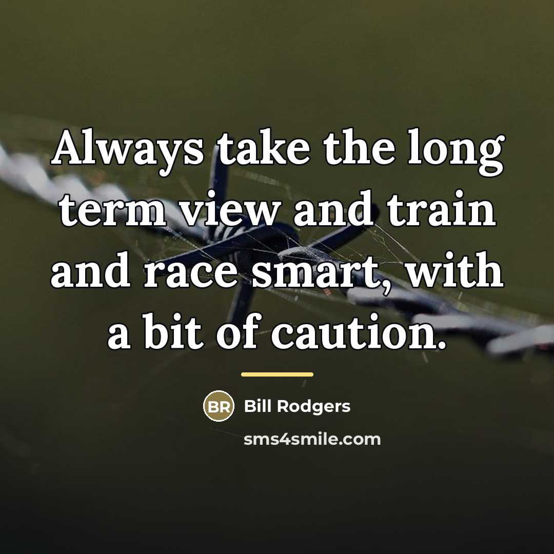 “Always take the long term view and train and race…” quote by Bill Rodgers