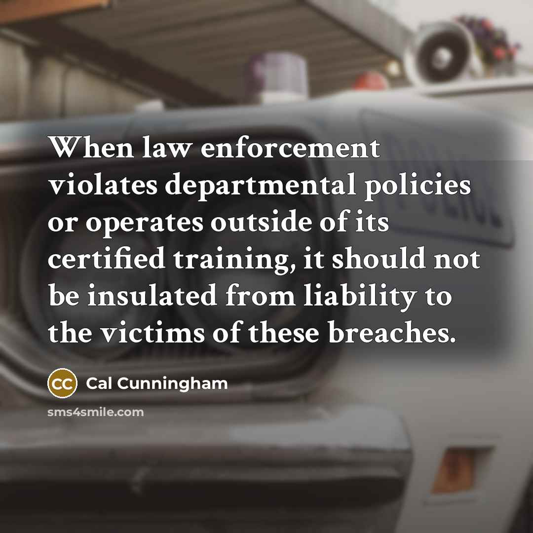 “When law enforcement violates departmental policies or operates outside of…” quote by Cal Cunningham