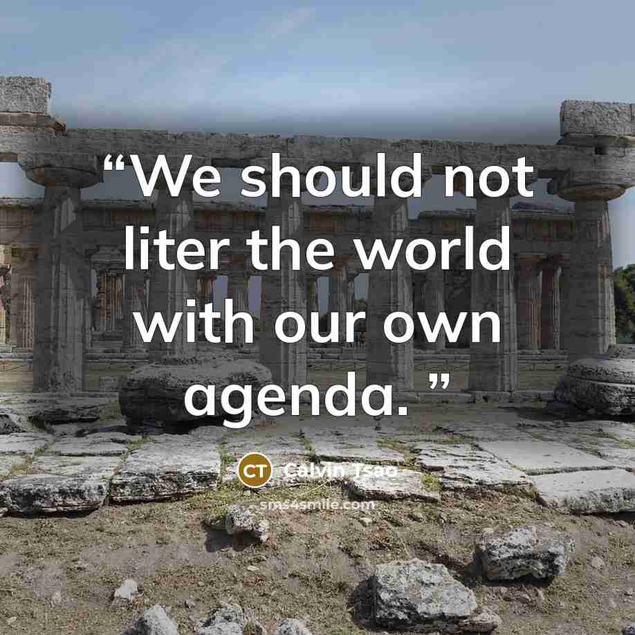 “We should not liter the world with our own agenda.” quote by Calvin Tsao