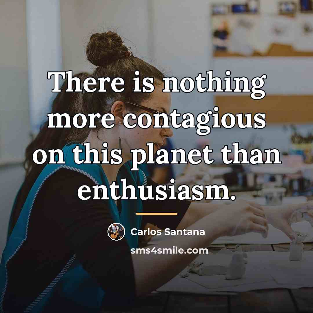 “There is nothing more contagious on this planet than enthusiasm.…” quote by Carlos Santana