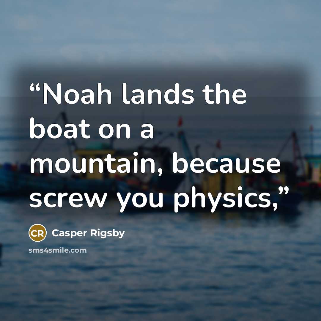 “Noah lands the boat on a mountain, because screw you physics,” quote by Casper Rigsby