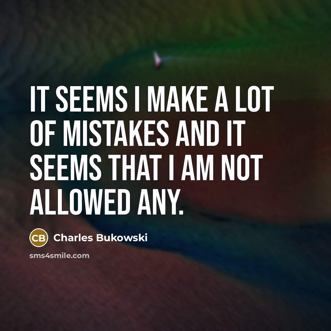 “It seems I make a lot of mistakes and it seems that I am not allowed any.” quote by Charles Bukowski